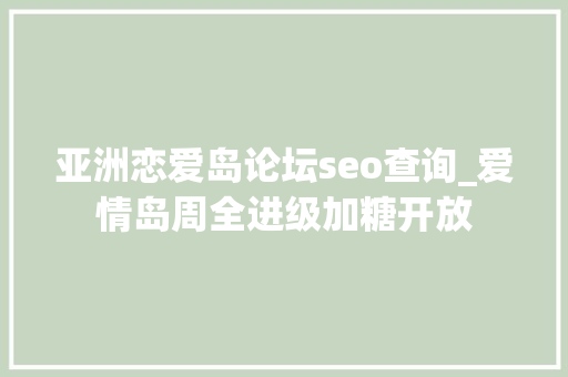 亚洲恋爱岛论坛seo查询_爱情岛周全进级加糖开放 亚洲恋爱岛论坛seo查询_爱情岛周全进级加糖开放 神马SEO