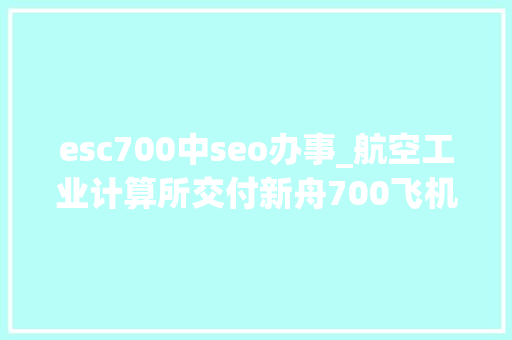 esc700中seo办事_航空工业计算所交付新舟700飞机ESCu0026IMS首飞红标件 esc700中seo办事_航空工业计算所交付新舟700飞机ESCu0026IMS首飞红标件 必应SEO