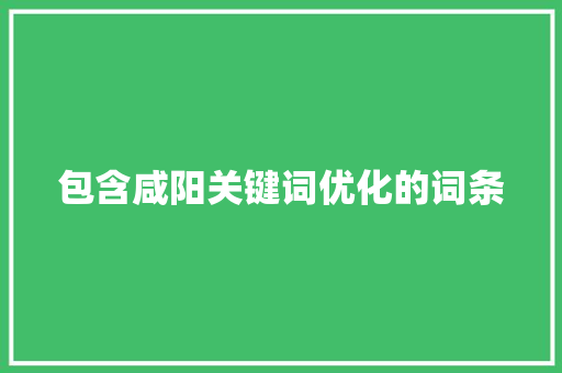 包含咸阳关键词优化的词条 包含咸阳关键词优化的词条 SEO关键词
