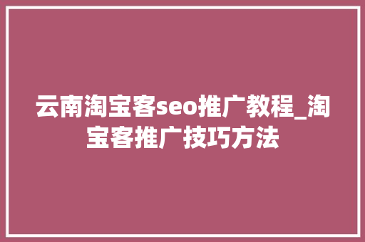 云南淘宝客seo推广教程_淘宝客推广技巧方法 云南淘宝客seo推广教程_淘宝客推广技巧方法 网站建设公司