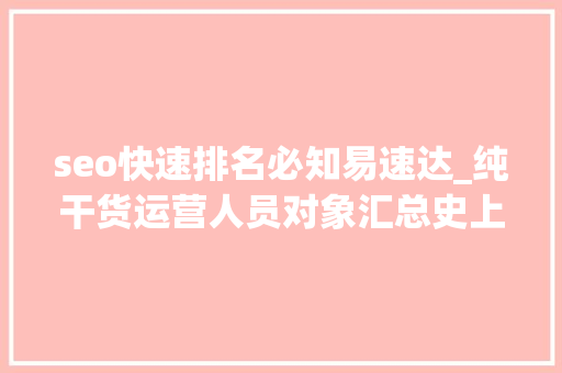 seo快速排名必知易速达_纯干货运营人员对象汇总史上最全 seo快速排名必知易速达_纯干货运营人员对象汇总史上最全 神马SEO