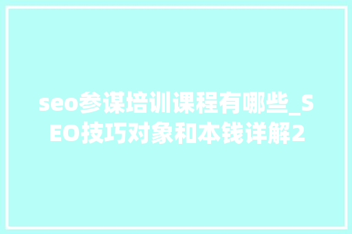 seo参谋培训课程有哪些_SEO技巧对象和本钱详解2 seo参谋培训课程有哪些_SEO技巧对象和本钱详解2 百度SEO