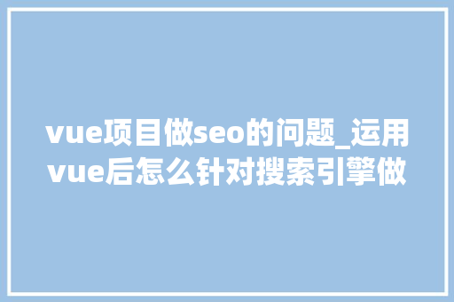 vue项目做seo的问题_运用vue后怎么针对搜索引擎做SEO优化 vue项目做seo的问题_运用vue后怎么针对搜索引擎做SEO优化 网站建设公司