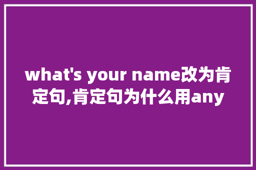 what what's your name改为肯定句,肯定句为什么用any。 必应SEO