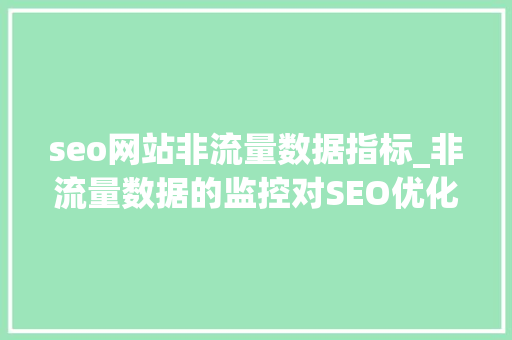 seo网站非流量数据指标_非流量数据的监控对SEO优化的影响 seo网站非流量数据指标_非流量数据的监控对SEO优化的影响 网站建设公司