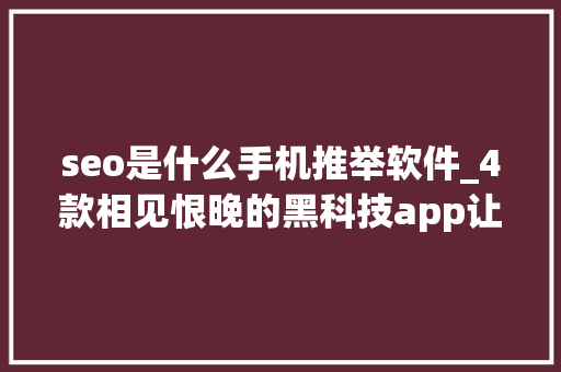 seo是什么手机推举软件_4款相见恨晚的黑科技app让你的手机无所不能 seo是什么手机推举软件_4款相见恨晚的黑科技app让你的手机无所不能 必应SEO