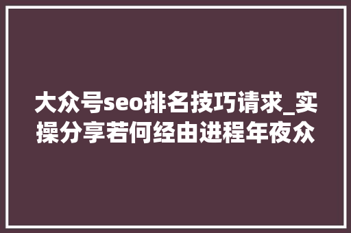 大众号seo排名技巧请求_实操分享若何经由进程年夜众号SEO排名优化获取精准垂直流量 大众号seo排名技巧请求_实操分享若何经由进程年夜众号SEO排名优化获取精准垂直流量 百度SEO