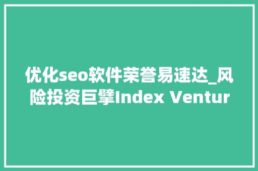优化seo软件荣誉易速达_风险投资巨擘Index Ventures看好速达集团Digital Pay的前景 优化seo软件荣誉易速达_风险投资巨擘Index Ventures看好速达集团Digital Pay的前景 神马SEO