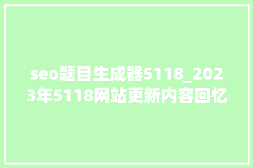 seo题目生成器5118_2023年5118网站更新内容回忆 seo题目生成器5118_2023年5118网站更新内容回忆 百度SEO