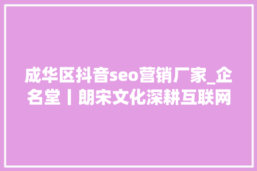 成华区抖音seo营销厂家_企名堂丨朗宋文化深耕互联网营销领域 成华区抖音seo营销厂家_企名堂丨朗宋文化深耕互联网营销领域 百度SEO
