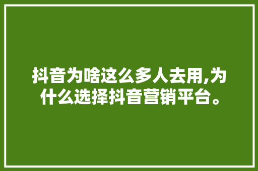 抖音为啥这么多人去用,为什么选择抖音营销平台。 抖音为啥这么多人去用,为什么选择抖音营销平台。 搜狗SEO