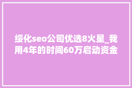 绥化seo公司优选8火星_我用4年的时间60万启动资金从0做到了15个亿 绥化seo公司优选8火星_我用4年的时间60万启动资金从0做到了15个亿 SEO关键词