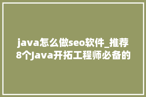 java怎么做seo软件_推荐8个Java开拓工程师必备的对象 java怎么做seo软件_推荐8个Java开拓工程师必备的对象 搜狗SEO