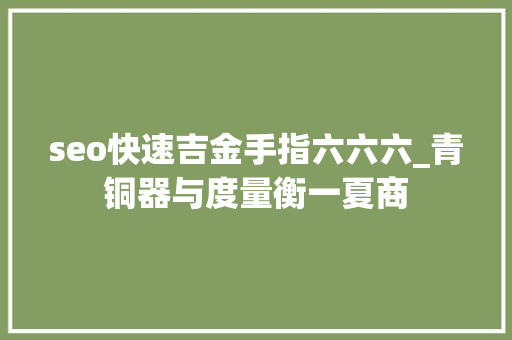 seo快速吉金手指六六六_青铜器与度量衡一夏商 seo快速吉金手指六六六_青铜器与度量衡一夏商 搜狗SEO