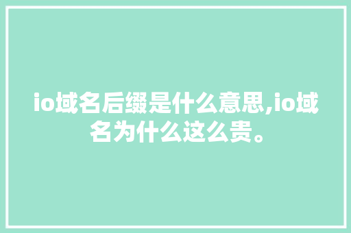 io域名后缀是什么意思,io域名为什么这么贵。 io域名后缀是什么意思,io域名为什么这么贵。 百度SEO