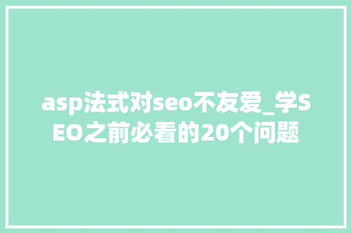 asp法式对seo不友爱_学SEO之前必看的20个问题 必应SEO asp法式对seo不友爱_学SEO之前必看的20个问题 asp法式对seo不友爱_学SEO之前必看的20个问题 必应SEO
