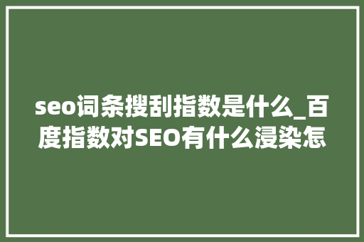 seo词条搜刮指数是什么_百度指数对SEO有什么浸染怎么做高指数的热门词 seo词条搜刮指数是什么_百度指数对SEO有什么浸染怎么做高指数的热门词 SEO关键词