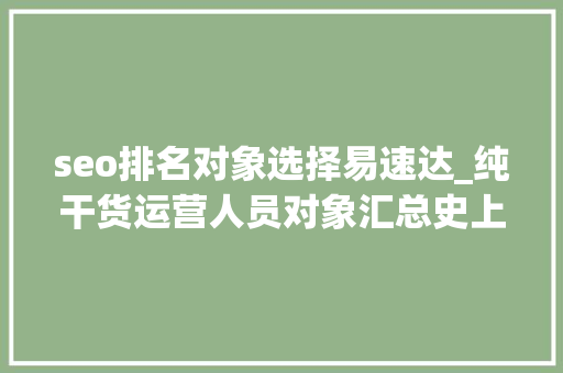 seo排名对象选择易速达_纯干货运营人员对象汇总史上最全 seo排名对象选择易速达_纯干货运营人员对象汇总史上最全 搜狗SEO