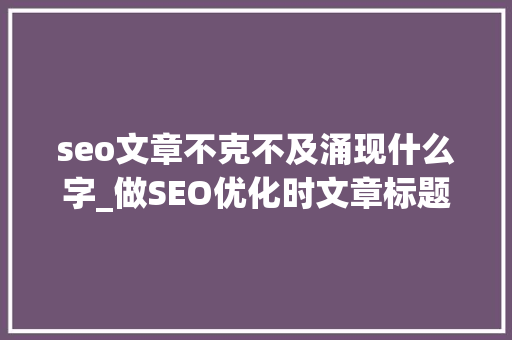 seo文章不克不及涌现什么字_做SEO优化时文章标题内容构造关键词的方法规则 seo文章不克不及涌现什么字_做SEO优化时文章标题内容构造关键词的方法规则 神马SEO