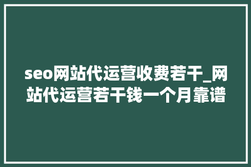 seo网站代运营收费若干_网站代运营若干钱一个月靠谱的代运营费用就是贵 seo网站代运营收费若干_网站代运营若干钱一个月靠谱的代运营费用就是贵 网站建设公司
