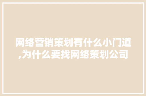 网络营销策划有什么小门道,为什么要找网络策划公司。 网络营销策划有什么小门道,为什么要找网络策划公司。 SEO关键词