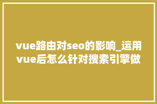 vue路由对seo的影响_运用vue后怎么针对搜索引擎做SEO优化 vue路由对seo的影响_运用vue后怎么针对搜索引擎做SEO优化 百度SEO