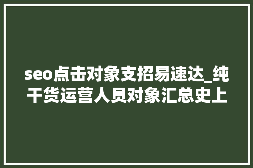 seo点击对象支招易速达_纯干货运营人员对象汇总史上最全 seo点击对象支招易速达_纯干货运营人员对象汇总史上最全 网站建设公司