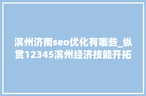 滨州济南seo优化有哪些_纵贯12345滨州经济技能开拓区门路拥堵相关部门联合治理 滨州济南seo优化有哪些_纵贯12345滨州经济技能开拓区门路拥堵相关部门联合治理 神马SEO