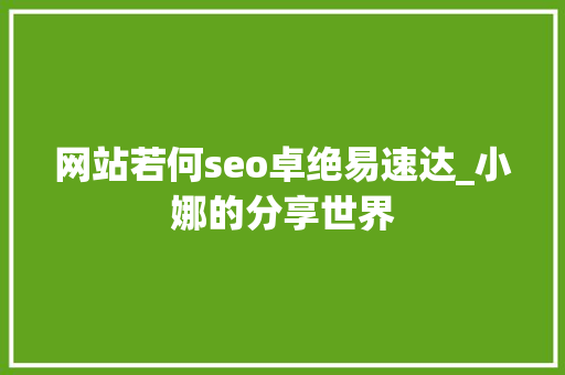 网站若何seo卓绝易速达_小娜的分享世界 网站若何seo卓绝易速达_小娜的分享世界 网站建设公司