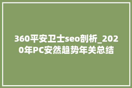 360平安卫士seo剖析_2020年PC安然趋势年关总结 360平安卫士seo剖析_2020年PC安然趋势年关总结 神马SEO