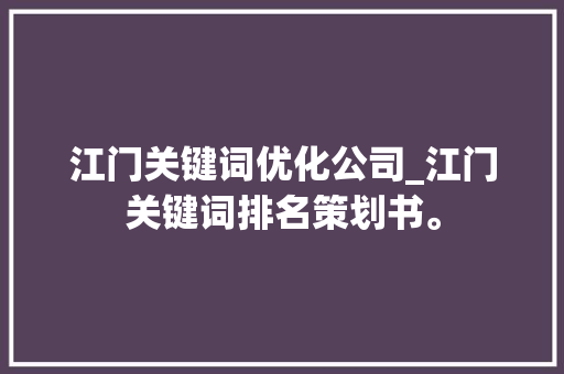 江门关键词优化公司_江门关键词排名策划书。 江门关键词优化公司_江门关键词排名策划书。 SEO关键词