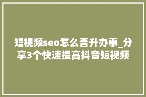 短视频seo怎么晋升办事_分享3个快速提高抖音短视频SEO排名的方法 短视频seo怎么晋升办事_分享3个快速提高抖音短视频SEO排名的方法 SEO关键词