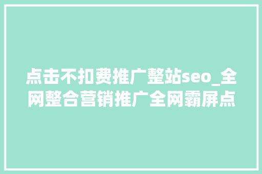 点击不扣费推广整站seo_全网整合营销推广全网霸屏点击不扣费不限制关键词数量 点击不扣费推广整站seo_全网整合营销推广全网霸屏点击不扣费不限制关键词数量 必应SEO