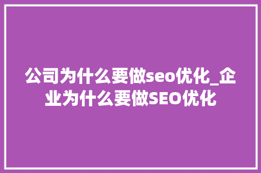 公司为什么要做seo优化_企业为什么要做SEO优化 公司为什么要做seo优化_企业为什么要做SEO优化 网站建设公司