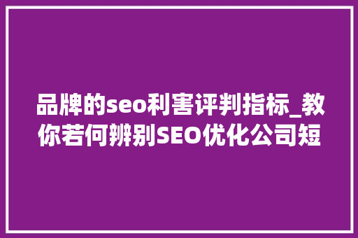 品牌的seo利害评判指标_教你若何辨别SEO优化公司短长 品牌的seo利害评判指标_教你若何辨别SEO优化公司短长 搜狗SEO