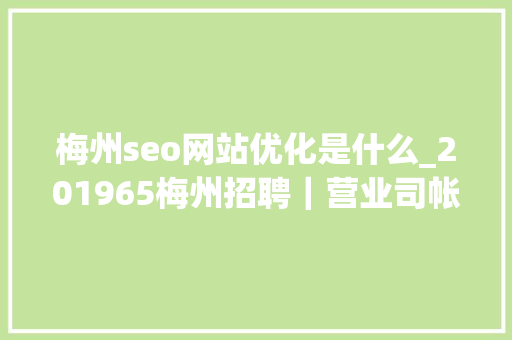 梅州seo网站优化是什么_201965梅州招聘｜营业司帐人力运营幼师等 梅州seo网站优化是什么_201965梅州招聘｜营业司帐人力运营幼师等 网站建设公司