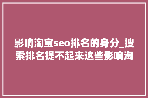 影响淘宝seo排名的身分_搜索排名提不起来这些影响淘宝搜索排名的成分你该知道 搜狗SEO 影响淘宝seo排名的身分_搜索排名提不起来这些影响淘宝搜索排名的成分你该知道 影响淘宝seo排名的身分_搜索排名提不起来这些影响淘宝搜索排名的成分你该知道 搜狗SEO