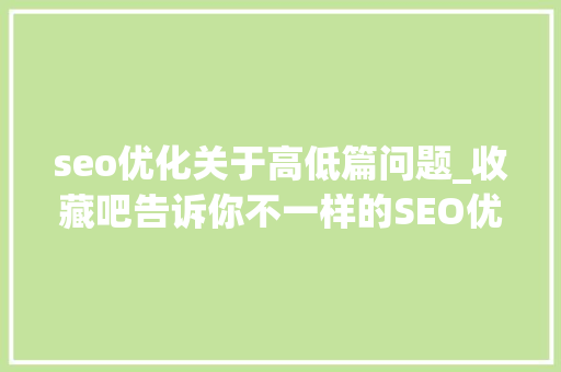 seo优化关于高低篇问题_收藏吧告诉你不一样的SEO优化构造方法下篇 seo优化关于高低篇问题_收藏吧告诉你不一样的SEO优化构造方法下篇 网站建设公司