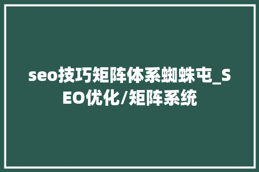 seo技巧矩阵体系蜘蛛屯_SEO优化/矩阵系统 seo技巧矩阵体系蜘蛛屯_SEO优化/矩阵系统 SEO关键词