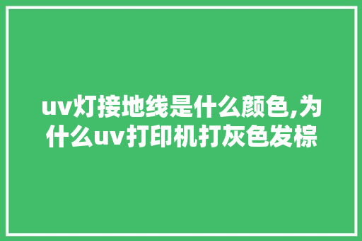uv灯接地线是什么颜色,为什么uv打印机打灰色发棕色呢。 uv灯接地线是什么颜色,为什么uv打印机打灰色发棕色呢。 必应SEO