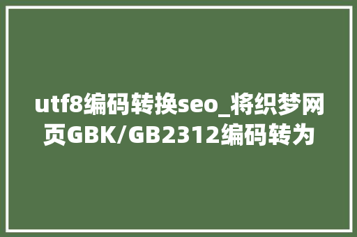 utf8编码转换seo_将织梦网页GBK/GB2312编码转为UTF8编码步骤方法 必应SEO utf8编码转换seo_将织梦网页GBK/GB2312编码转为UTF8编码步骤方法 utf8编码转换seo_将织梦网页GBK/GB2312编码转为UTF8编码步骤方法 必应SEO
