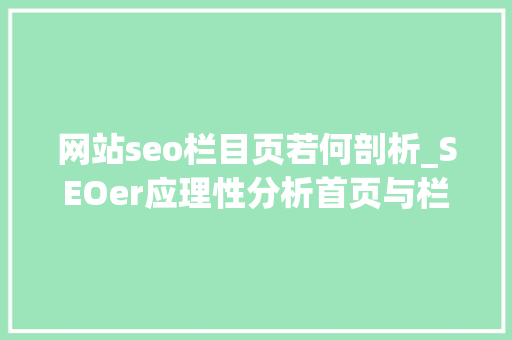网站seo栏目页若何剖析_SEOer应理性分析首页与栏目页权重小小教室SEO教程 网站seo栏目页若何剖析_SEOer应理性分析首页与栏目页权重小小教室SEO教程 搜狗SEO