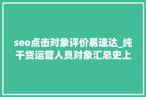 seo点击对象评价易速达_纯干货运营人员对象汇总史上最全 seo点击对象评价易速达_纯干货运营人员对象汇总史上最全 SEO关键词