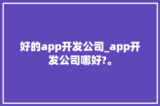 好的app开发公司_app开发公司哪好?。