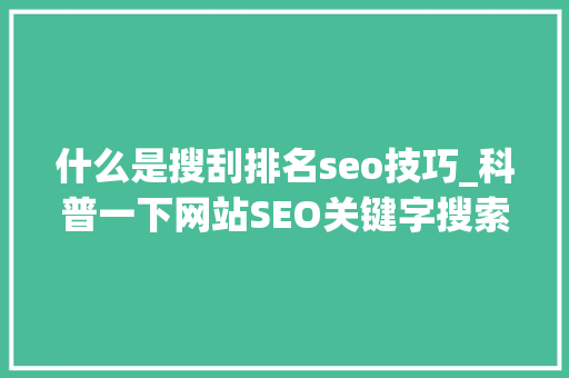 什么是搜刮排名seo技巧_科普一下网站SEO关键字搜索结果排名的艺术 什么是搜刮排名seo技巧_科普一下网站SEO关键字搜索结果排名的艺术 SEO关键词