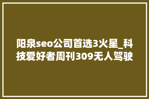 阳泉seo公司首选3火星_科技爱好者周刊309无人驾驶出租车的双面刃 阳泉seo公司首选3火星_科技爱好者周刊309无人驾驶出租车的双面刃 百度SEO