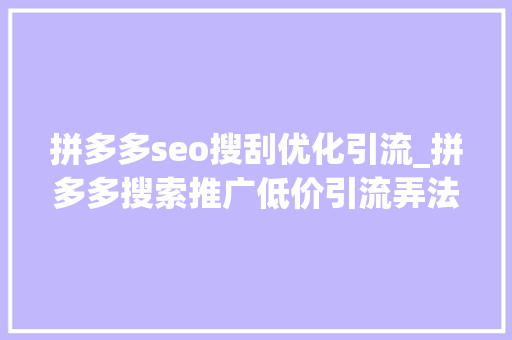 拼多多seo搜刮优化引流_拼多多搜索推广低价引流弄法 拼多多seo搜刮优化引流_拼多多搜索推广低价引流弄法 SEO关键词