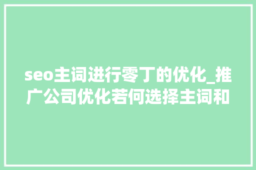 seo主词进行零丁的优化_推广公司优化若何选择主词和长尾词 seo主词进行零丁的优化_推广公司优化若何选择主词和长尾词 SEO关键词