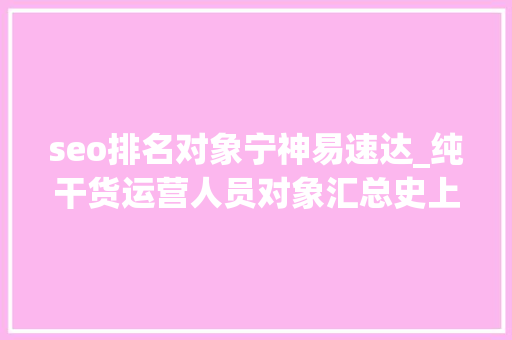 seo排名对象宁神易速达_纯干货运营人员对象汇总史上最全 seo排名对象宁神易速达_纯干货运营人员对象汇总史上最全 百度SEO