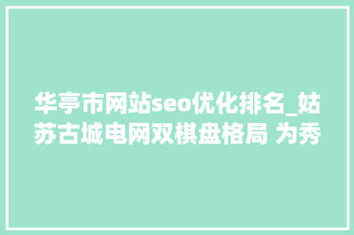 华亭市网站seo优化排名_姑苏古城电网双棋盘格局 为秀美古城的现代化成长注入聪慧电力能源 华亭市网站seo优化排名_姑苏古城电网双棋盘格局 为秀美古城的现代化成长注入聪慧电力能源 神马SEO
